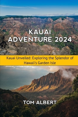 Kauai Adventure 2024: Kauai Unveiled: Exploring the Splendor of Hawaii's Garden Isle by Albert, Tom