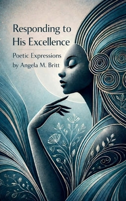 Responding to His Excellence Poetic Expressions by Britt, Angela M.
