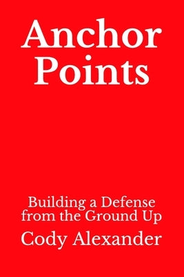 Anchor Points: Building a Defense from the Ground Up by Alexander, Cody