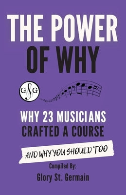 The Power of Why 23 Musicians Crafted a Course: Why 23 Musicians Crafted a Course and Why You Should Too. by St Germain, Glory