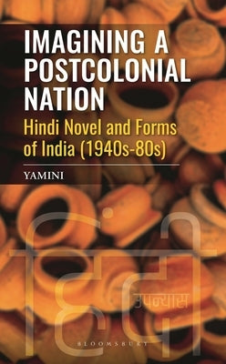 Imagining a Postcolonial Nation: Hindi Novel and Forms of India (1940s-80s) by Yamini