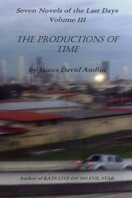 Seven Novels of The Last Days Volume III: The Productions of Time by Audlin, James David