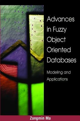 Advances in Fuzzy Object-Oriented Databases: Modeling and Applications by Ma, Zongmin