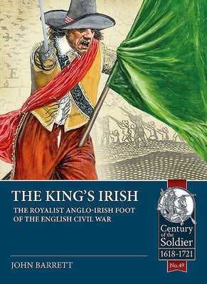The King's Irish: The Royalist Anglo-Irish Foot of the English Civil War by Barratt, John
