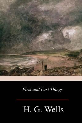 First and Last Things by Wells, H. G.