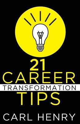 21 Career Transformation Tips by Henry, Carl