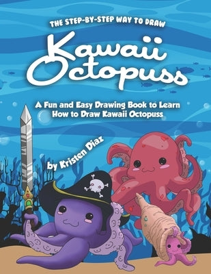 The Step-by-Step Way to Draw Kawaii Octopuss: A Fun and Easy Drawing Book to Learn How to Draw Kawaii Octopuss by Diaz, Kristen