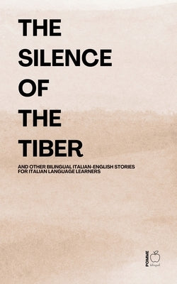 The Silence of the Tiber And Other Bilingual Italian-English Stories for Italian Language Learners by Bilingual, Pomme