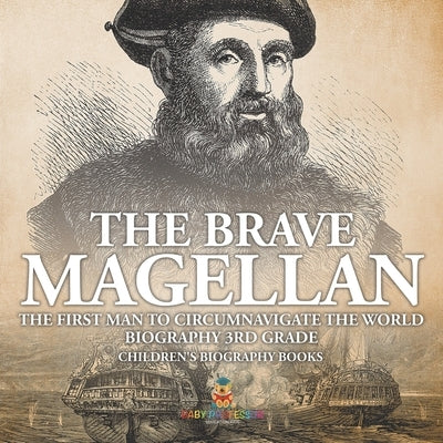 The Brave Magellan: The First Man to Circumnavigate the World - Biography 3rd Grade Children's Biography Books by Baby Professor