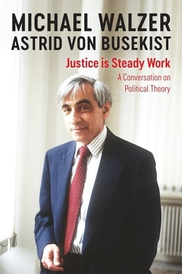 Justice Is Steady Work: A Conversation on Political Theory by Walzer, Michael