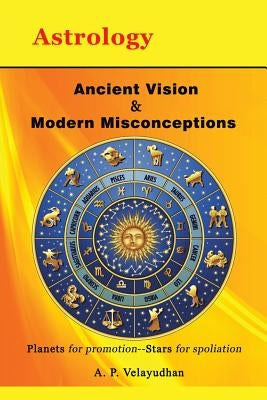 Ancient Vision & Modern Misconceptions: Planets for promotion--Stars for spoliation by Velayudhan, A. P.