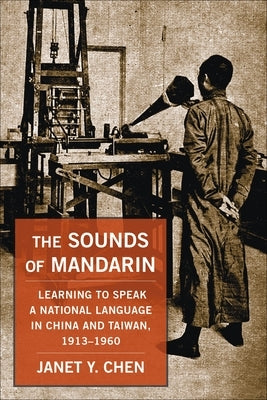The Sounds of Mandarin: Learning to Speak a National Language in China and Taiwan, 1913-1960 by Chen, Janet Y.