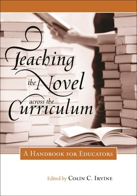 Teaching the Novel across the Curriculum: A Handbook for Educators by Irvine, Colin