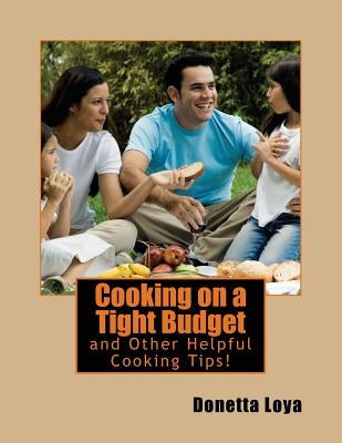 Cooking on a Tight Budget: and Other Helpful Cooking Tips! by Loya, Donetta