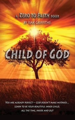 Child of God: You are already perfect - God doesn't make mistakes... Learn to be your beautiful inner child, all the time, inside an by Griffiths, Isak