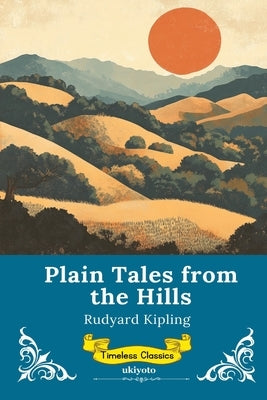 Plain Tales From The Hills Timeless Classics by Rudyard Kipling