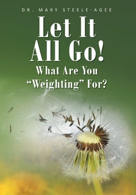 Let It All Go!: What Are You "Weighting" For? by Steele-Agee, Mary