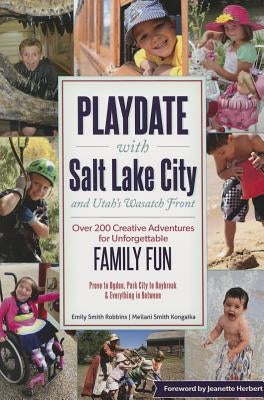 Playdate with Salt Lake City and Utah's Wasatch Front: Over 200 Creative Adventure for Unforgettable Family Fun by Robbins, Emily