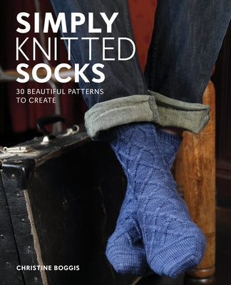 Simply Knitted Socks: 30 Beautiful Patterns to Create by Boggis