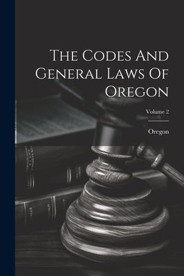The Codes And General Laws Of Oregon; Volume 2 by Oregon