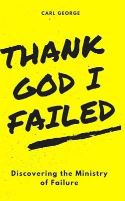 Thank God I Failed!: Discovering the Ministry of Failure by Merrell, Andrea