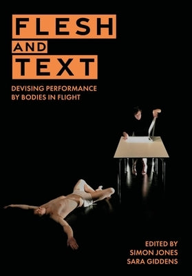 Flesh and Text: Devising Performance by Bodies in Flight by Jones, Simon