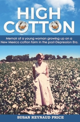 High Cotton: Memoir of a young woman growing up on a New Mexico cotton farm in the post Depression Era by Reynaud Price, Susan