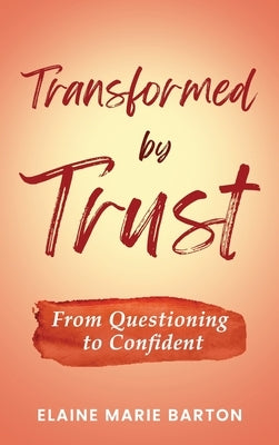 Transformed by Trust: From Questioning to Confident by Barton, Elaine Marie