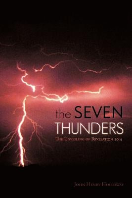 The Seven Thunders: The Unveiling of Revelation 10:4 by Holloway, John Henry