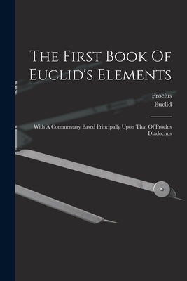 The First Book Of Euclid's Elements: With A Commentary Based Principally Upon That Of Proclus Diadochus by Euclid