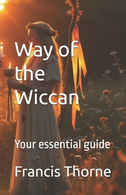 Way of the Wiccan: Your essential guide by Thorne, Francis Eric