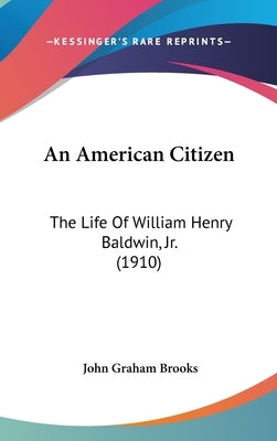An American Citizen: The Life of William Henry Baldwin, Jr. (1910) by Brooks, John Graham