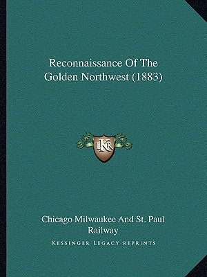 Reconnaissance Of The Golden Northwest (1883) by Chicago Milwaukee and St Paul Railway
