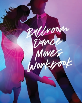 Ballroom Dance Moves Workbook: Performing Arts Musical Genres Popular For Beginners by Larson, Patricia