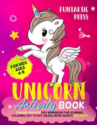 Unicorn Activity Book for Kids Ages 4-8: Fun and Creative Kid's Workbook for Learning, Coloring, Dot to Dot, Mazes, Word Search and More! by Funtartic, Press