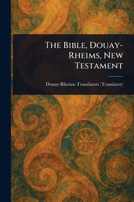 The Bible, Douay-Rheims, New Testament by Douay-Rheims