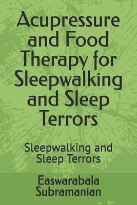 Acupressure and Food Therapy for Sleepwalking and Sleep Terrors: Sleepwalking and Sleep Terrors by Subramanian, Easwarabala