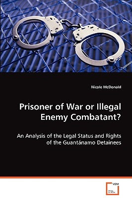 Prisoner of War or Illegal Enemy Combatant? by McDonald, Nicole