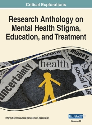 Research Anthology on Mental Health Stigma, Education, and Treatment, VOL 3 by Management Association, Information R.