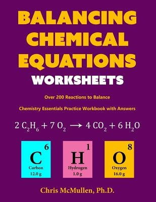 Balancing Chemical Equations Worksheets (Over 200 Reactions to Balance): Chemistry Essentials Practice Workbook with Answers by McMullen, Chris