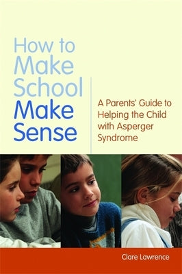 How to Make School Make Sense: A Parents' Guide to Helping the Child with Asperger Syndrome by Attwood, Anthony