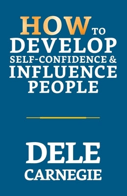 How to Develop Self-Confidence & Influence People by Carnegie, Dale