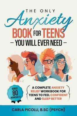 The Only Anxiety Book for Teens You Will Ever Need by Picolli, Carla