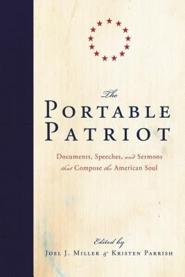 The Portable Patriot: Documents, Speeches, and Sermons That Compose the American Soul by Miller, Joel J.