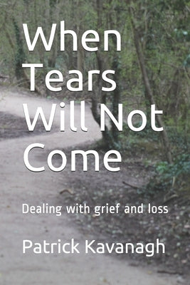 When Tears Will Not Come: Dealing with grief and loss by Kavanagh, Patrick W.