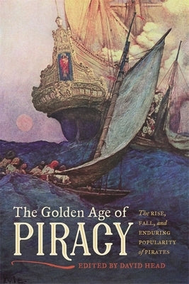The Golden Age of Piracy: The Rise, Fall, and Enduring Popularity of Pirates by Head, David
