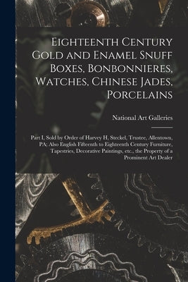 Eighteenth Century Gold and Enamel Snuff Boxes, Bonbonnieres, Watches, Chinese Jades, Porcelains; Part I, Sold by Order of Harvey H, Steckel, Trustee, by National Art Galleries (New York, N. Y.