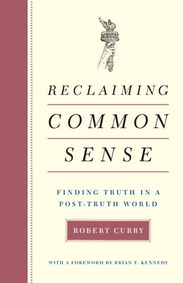 Reclaiming Common Sense: Finding Truth in a Post-Truth World by Curry, Robert
