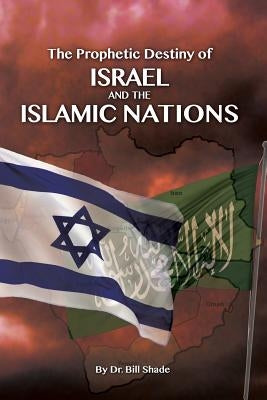 The Prophetic Destiny of Israel and the Islamic Nations by Shade, Bill