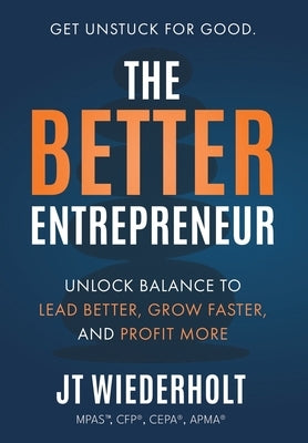 The Better Entrepreneur: Unlock Balance to Lead Better, Grow Faster, and Profit More by Wiederholt, Jt